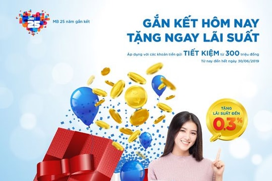 Lãi suất ưu đãi tặng thêm tới 0,3% từ chương trình gửi tiền tiết kiệm"Gắn kết hôm nay, tặng ngay lãi suất" của MB