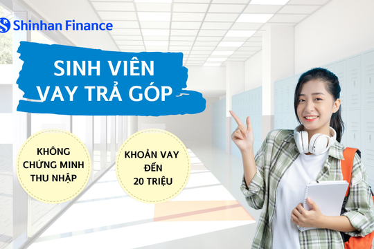 Shinhan Finance hỗ trợ sinh viên vay trả góp không cần chứng minh thu nhập