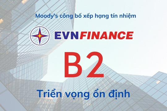 Moody’s xếp hạng tín nhiệm EVNFinance mức B2 ở ngưỡng dài hạn