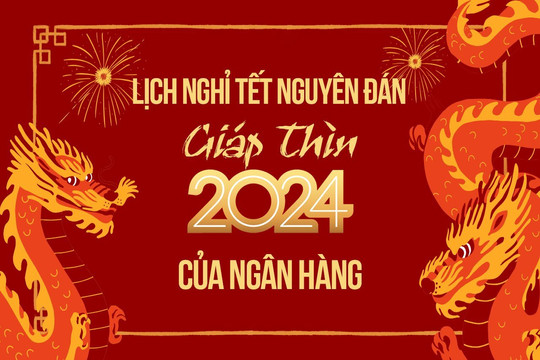 Lịch nghỉ Tết Nguyên Đán Giáp Thìn 2024 của hệ thống ngân hàng Việt Nam