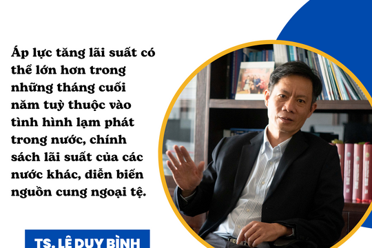 TS. Lê Duy Bình: Áp lực tăng lãi suất có thể lớn hơn vào cuối năm
