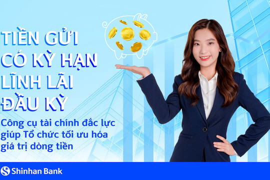 Ngân hàng Shinhan ra mắt sản phẩm tiền gửi có kỳ hạn lĩnh lãi đầu kỳ dành cho khách hàng tổ chức