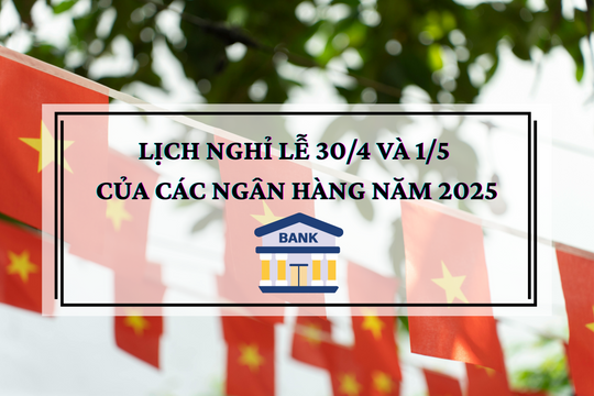 Lịch nghỉ lễ 30/4 và 1/5 của các ngân hàng năm 2025