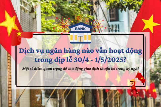 Dịch vụ ngân hàng nào vẫn hoạt động trong dịp lễ 30/4 - 1/5?