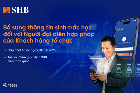 SHB lưu ý khách hàng tổ chức cần định danh sinh trắc học với người đại diện hợp pháp trước ngày 1/7/2025