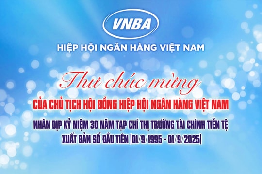 Thư chúc mừng của Chủ tịch Hội đồng Hiệp hội Ngân hàng Việt Nam nhân kỷ niệm 30 năm Tạp chí Thị trường Tài chính Tiền tệ xuất bản số đầu tiên (01/9/1995 - 01/9/2025)