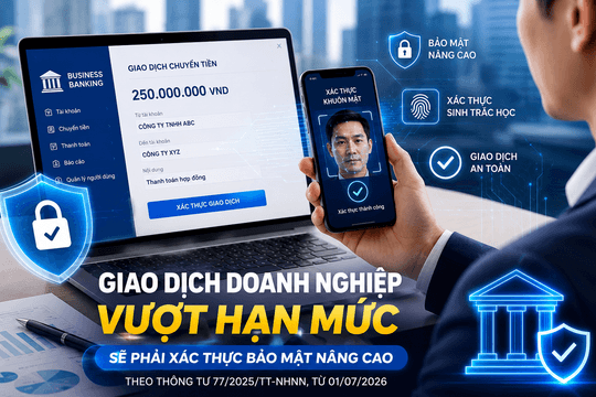 Giao dịch doanh nghiệp vượt hạn mức sẽ phải xác thực bảo mật nâng cao: Ngân hàng đồng loạt nâng cấp hệ thống theo quy định tại Thông tư 77/2025/TT-NHNN
