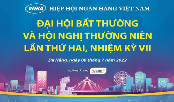 Hiệp hội Ngân hàng Việt Nam sẽ tổ chức Đại hội bất thường năm 2022 và Hội nghị thường niên lần thứ 2, nhiệm kỳ VII 