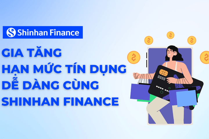Gia tăng hạn mức tín dụng dễ dàng cùng Shinhan Finance