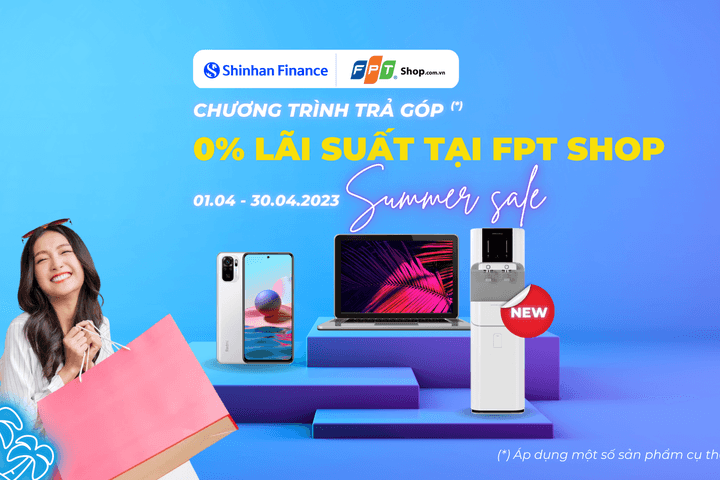 Shinhan Finance - Trả góp 0% tại FPT Shop: Sale hè bùng nổ, chẳng lo lãi suất